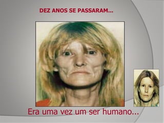Era uma vez um ser humano...
DEZ ANOS SE PASSARAM...
 