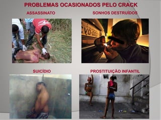 ASSASSINATO SONHOS DESTRUÍDOS
SUICÍDIO PROSTITUIÇÃO INFANTIL
PROBLEMAS OCASIONADOS PELO CRACK
 
