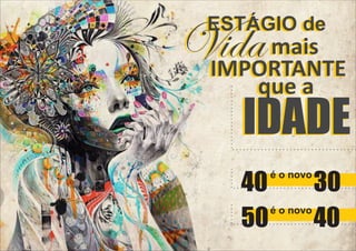 ESTÁGIO de

Vida mais
IMPORTANTE
que a

IDADE

40
50

é o novo
é o novo

30
40

 