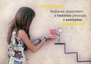 Mulheres respondem
a histórias pessoais
e exemplos

 