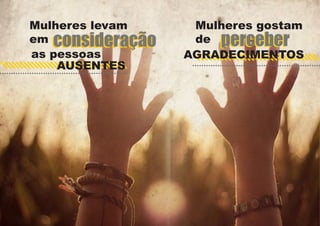 Mulheres levam
em consideração
as pessoas
AUSENTES

Mulheres gostam
de perceber
AGRADECIMENTOS

 
