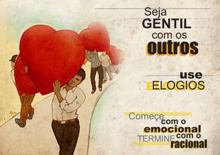 Seja

GENTIL
com os

outros
use
ELOGIOS
ELOGIOS

Começe
com o

emocional
emocional
TERMINE com o
racional

 