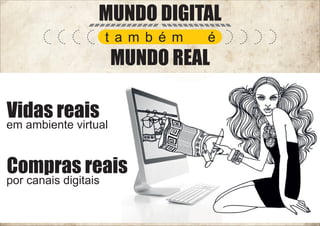 MUNDO DIGITAL
t a m b é m

é

MUNDO REAL

Vidas reais

em ambiente virtual

Compras reais

por canais digitais

 