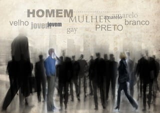 HOMEM
amarelo
amarelo
mulher

velho jovem
jovem

gay

PRETO

branco

 