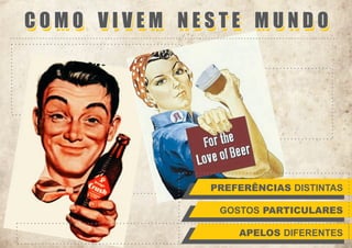 COMO VIVEM NESTE MUNDO

PREFERÊNCIAS DISTINTAS
GOSTOS PARTICULARES
APELOS DIFERENTES

 