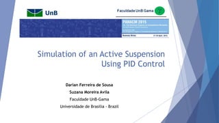 Simulation of an Active Suspension
Using PID Control
Darlan Ferreira de Sousa
Suzana Moreira Avila
Faculdade UnB-Gama
Universidade de Brasilia - Brazil
 