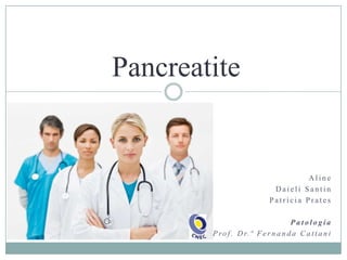 Pancreatite

Aline
Daieli Santin
Patrícia Prates
Patologia
P r o f . D r. ª F e r n a n d a C a t t a n i

 