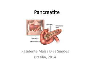 Pancreatite
Residente Maísa Dias Simões
Brasília, 2014
 