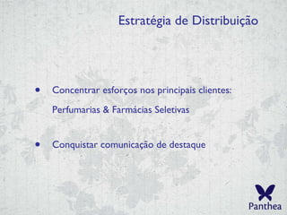 Estratégia de Distribuição Concentrar esforços nos principais clientes: Perfumarias &  Farmácias Seletivas Conquistar comunicação de destaque 