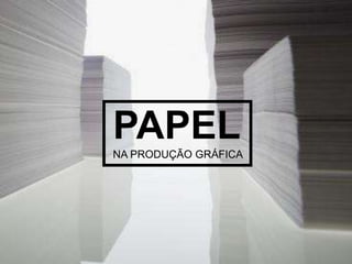 PAPEL
NA PRODUÇÃO GRÁFICA
 