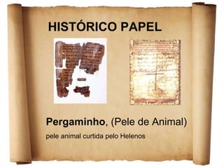 HISTÓRICO PAPEL Pergaminho , (Pele de Animal) pele animal curtida pelo Helenos 