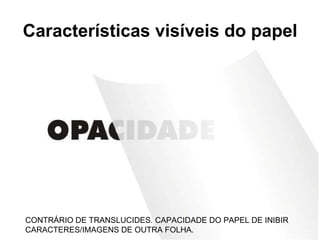 Características visíveis do papel CONTRÁRIO DE TRANSLUCIDES. CAPACIDADE DO PAPEL DE INIBIR CARACTERES/IMAGENS DE OUTRA FOLHA. 