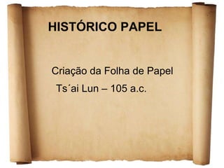 HISTÓRICO PAPEL Ts´ai Lun – 105 a.c. Criação da Folha de Papel 
