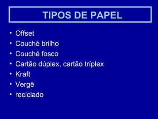 TIPOS DE PAPEL Offset  Couché brilho Couché fosco Cartão dúplex, cartão tríplex Kraft Vergê reciclado 