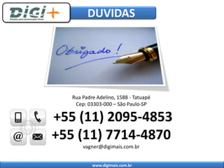 DUVIDAS 
Rua Padre Adelino, 1588 - Tatuapé 
Cep: 03303-000 – São Paulo-SP 
+55 (11) 2095-4853 
+55 (11) 7714-4870 
vagner@digimais.com.br 
www.digimais.com.br 
