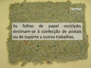 NormasAs folhas de papel reciclado, destinam-se à confecção de postais ou de suporte a outros trabalhos.