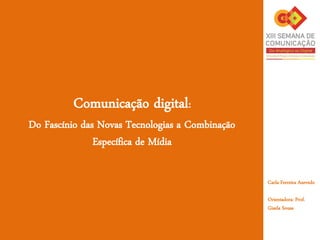 Comunicação digital:
Do Fascínio das Novas Tecnologias a Combinação
Específica de Mídia
Carla Ferreira Azevedo
Orientadora: Prof.
Gisela Sousa
 