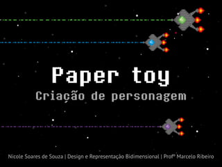 Paper toy
Criação de personagem
Nicole Soares de Souza | Design e Representação Bidimensional | Profº Marcelo Ribeiro
 