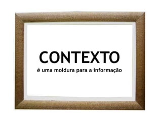 CONTEXTOé uma moldura para a informação