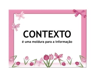 CONTEXTOé uma moldura para a informação