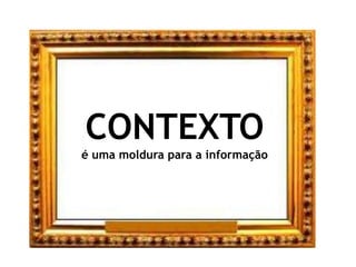 CONTEXTOé uma moldura para a informação