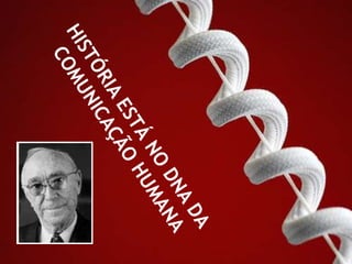 HISTÓRIA ESTÁ NO DNA DACOMUNICAÇÃO HUMANA