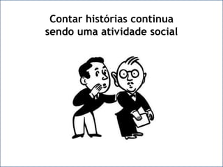 COM O TEMPO HISTÓRIAS REAISSE TORNARAM HISTÓRIAS LEGAISContar histórias continuasendo uma atividade social