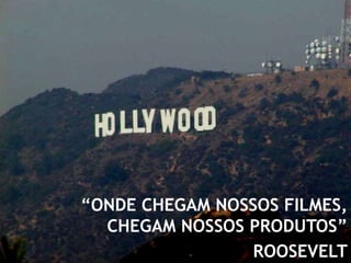 “ONDE CHEGAM NOSSOS FILMES, CHEGAM NOSSOS PRODUTOS”ROOSEVELT