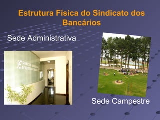 Estrutura Física do Sindicato dos
Bancários
Sede Administrativa
Sede Campestre
 