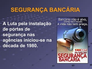 A Luta pela instalação
de portas de
segurança nas
agências iniciou-se na
década de 1980.
SEGURANÇA BANCÁRIA
 