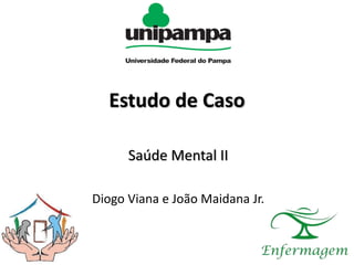 Estudo de Caso
Saúde Mental II
Diogo Viana e João Maidana Jr.
 