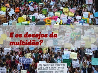 E os desejos da
multidão?
 