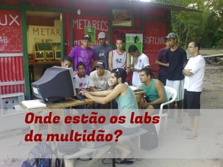 Onde estão os labs
da multidão?
 