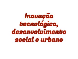 Inovação
tecnológica,
desenvolvimento
social e urbano
 