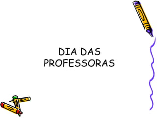 DIA DAS
PROFESSORAS
 