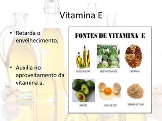 Vitamina E
• Retarda o
envelhecimento;
• Auxilia no
aproveitamento da
vitamina a.
 