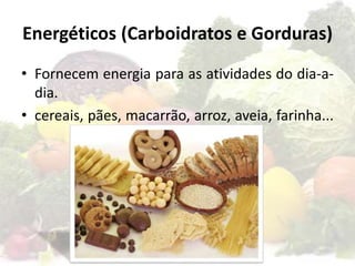 Energéticos (Carboidratos e Gorduras)
• Fornecem energia para as atividades do dia-a-
dia.
• cereais, pães, macarrão, arroz, aveia, farinha...
 