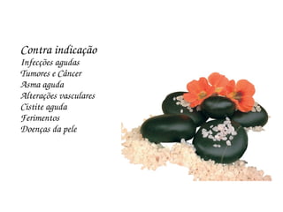 Contra indicação
Infecções agudas
Tumores e Câncer
Asma aguda
Alterações vasculares
Cistite aguda
Ferimentos
Doenças da pele
 