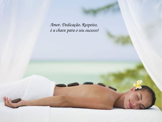 Amor, Dedicação, Respeito,
é a chave para o seu sucesso!
 