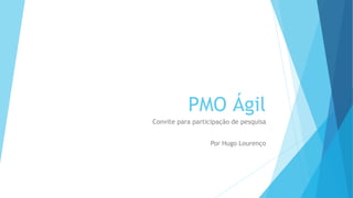 PMO Ágil
Convite para participação de pesquisa
Por Hugo Lourenço
 