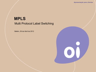 Multi Protocol Label Switching
MPLS
Belém, 09 de Abril de 2012
Apresentação para clientes
 
