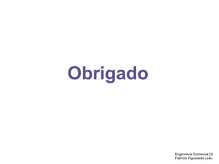 Obrigado
Engenharia Comercial OI
Fabrício Figueiredo Leão
 