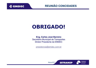 REUNIÃO CONCIDADES
OBRIGADO!
Março/2017
Eng. Carlos José Barreiro
Secretário Municipal de Transportes
Diretor Presidente da EMDEC
presidencia@emdec.com.br
 