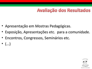 Apresentação em Mostras Pedagógicas. Exposição, Apresentações etc.  para a comunidade. Encontros, Congressos, Seminários etc. (...) Diversity is everywhere! ® 