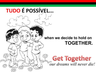 TUDO  É POSSÍVEL... when we decide to hold on  TOGETHER. our dreams will never die! 