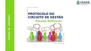 PROTOCOLO DO
CIRCUITO DE GESTÃO
Parada Reflexiva
Período:
16
-
22/11/2022
 