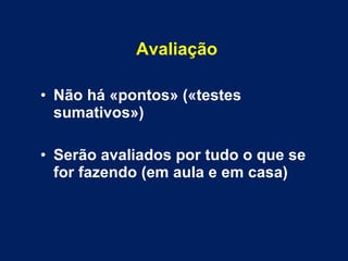 Avaliação Não há «pontos» («testes sumativos») Serão avaliados por tudo o que se for fazendo (em aula e em casa)  