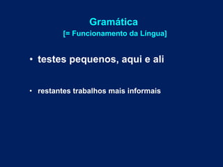 Gramática  [= Funcionamento da Língua] testes pequenos, aqui e ali restantes trabalhos mais informais 
