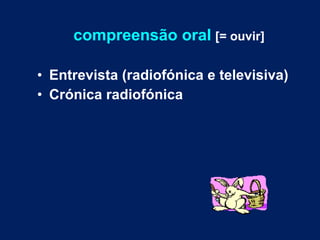 compreensão oral   [= ouvir] Entrevista (radiofónica e televisiva) Crónica radiofónica 