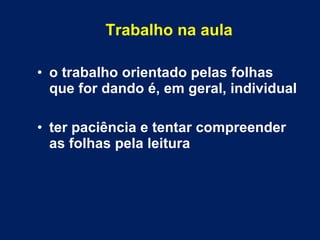 Trabalho na aula o trabalho orientado pelas folhas que for dando é, em geral, individual ter paciência e tentar compreender as folhas pela leitura 